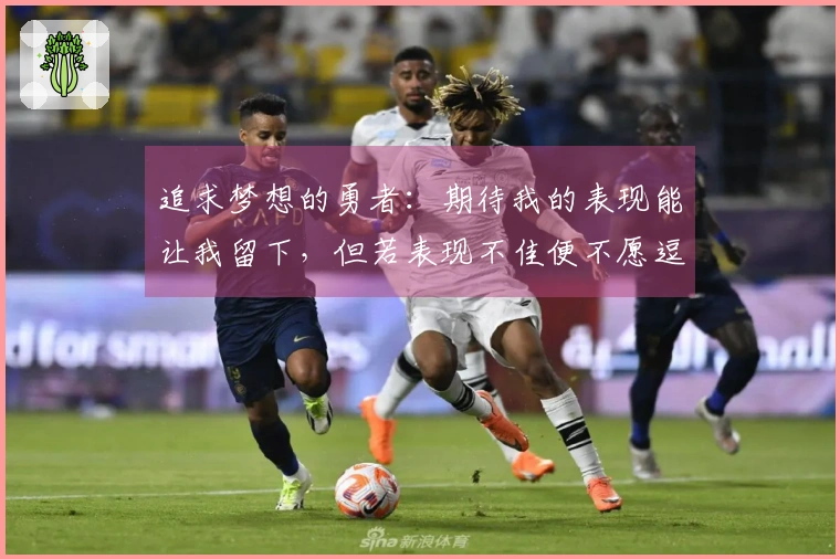 追求梦想的勇者：期待我的表现能让我留下，但若表现不佳便不愿逗留