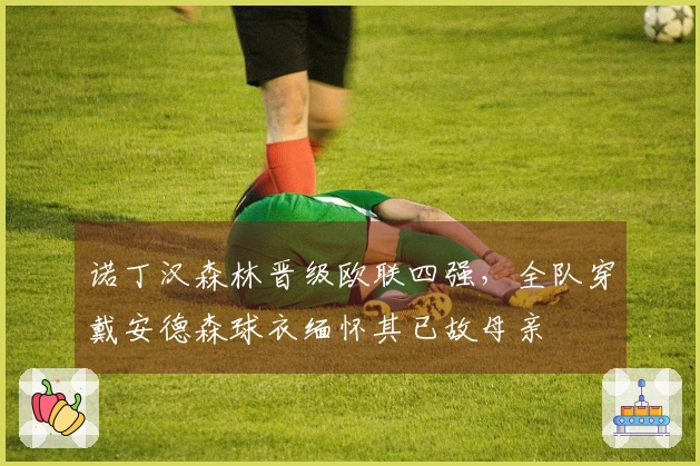 诺丁汉森林晋级欧联四强，全队穿戴安德森球衣缅怀其已故母亲