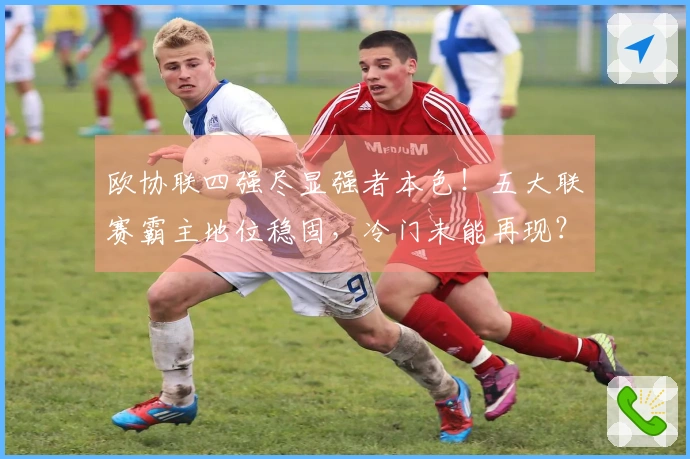 欧协联四强尽显强者本色！五大联赛霸主地位稳固，冷门未能再现？