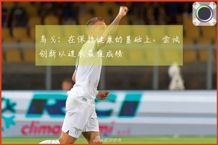 乌戈：在保持健康的基础上，尝试创新以追求最佳成绩