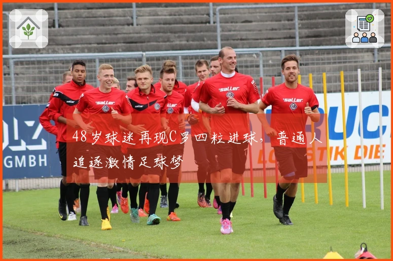 48岁球迷再现C罗四粒进球，普通人追逐激情足球梦