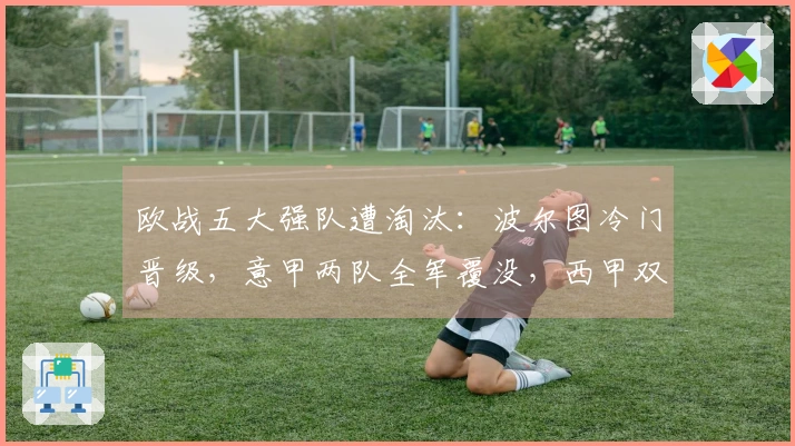 欧战五大强队遭淘汰：波尔图冷门晋级，意甲两队全军覆没，西甲双雄退赛