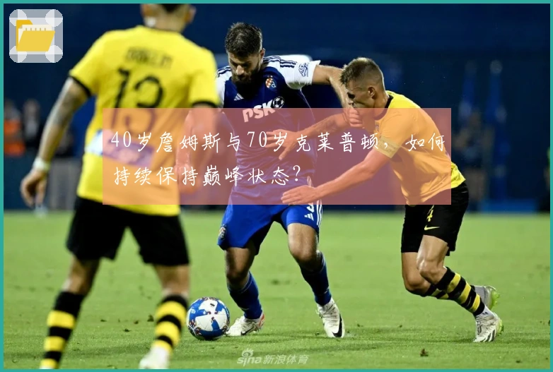 40岁詹姆斯与70岁克莱普顿，如何持续保持巅峰状态？