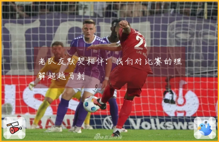 老队友默契相伴：我们对比赛的理解超越马刺