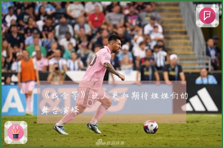 《我会等》让人更加期待姐姐们的舞台演绎