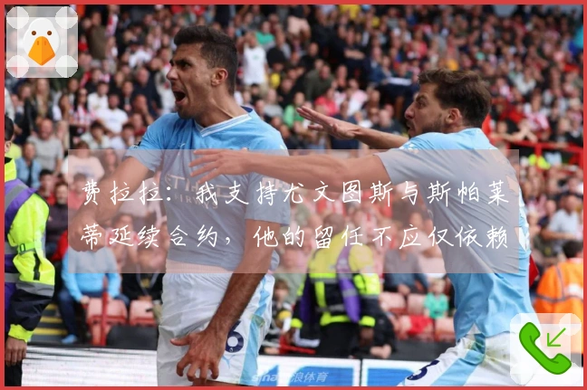费拉拉：我支持尤文图斯与斯帕莱蒂延续合约，他的留任不应仅依赖成绩