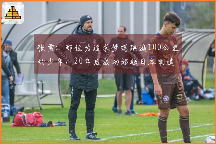 张雪：那位为追求梦想跑遍100公里的少年，20年后成功超越日本制造