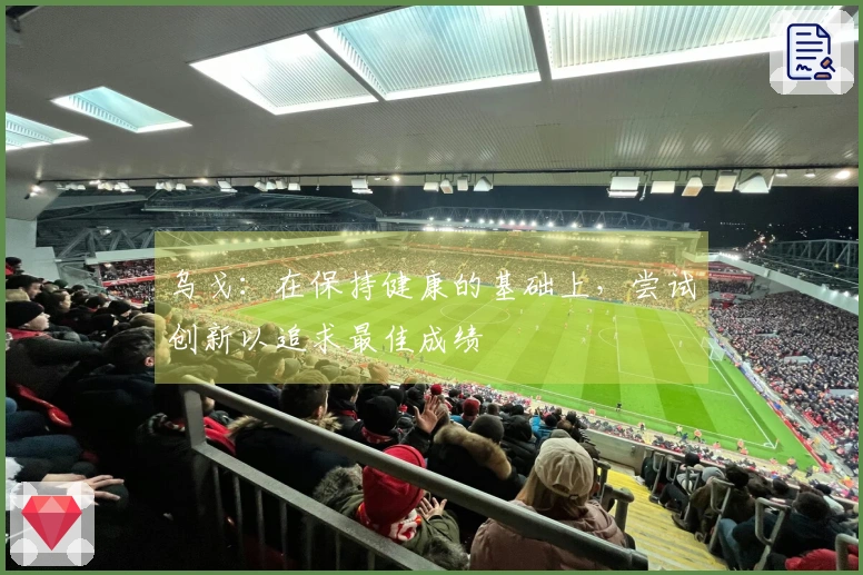 乌戈：在保持健康的基础上，尝试创新以追求最佳成绩