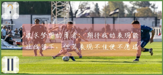 追求梦想的勇者：期待我的表现能让我留下，但若表现不佳便不愿逗留